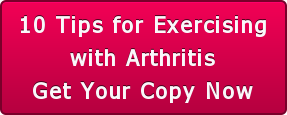 10 Tips for Exercisingwith ArthritisGet Your Copy Now
