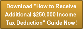 Download "How to ReceiveAdditional $250,000 Income Tax Deduction" Guide Now!